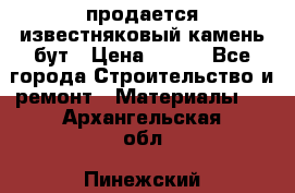 продается известняковый камень,бут › Цена ­ 150 - Все города Строительство и ремонт » Материалы   . Архангельская обл.,Пинежский 